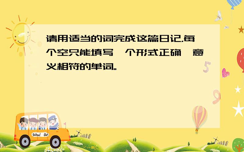 请用适当的词完成这篇日记，每个空只能填写一个形式正确、意义相符的单词。