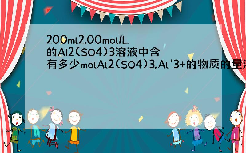 200ml2.00mol/L的AI2(SO4)3溶液中含有多少molAl2(SO4)3,Al'3+的物质的量浓度为多少?