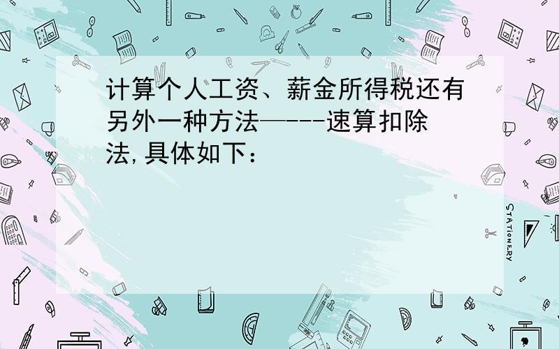 计算个人工资、薪金所得税还有另外一种方法—---速算扣除法,具体如下：