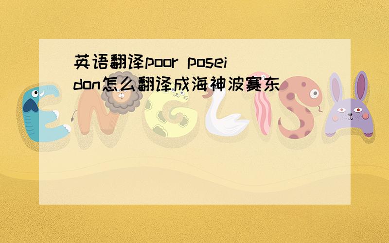 英语翻译poor poseidon怎么翻译成海神波赛东