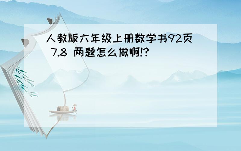 人教版六年级上册数学书92页 7.8 两题怎么做啊!?