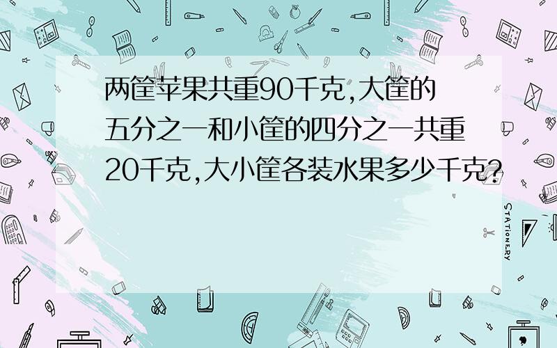 两筐苹果共重90千克,大筐的五分之一和小筐的四分之一共重20千克,大小筐各装水果多少千克?