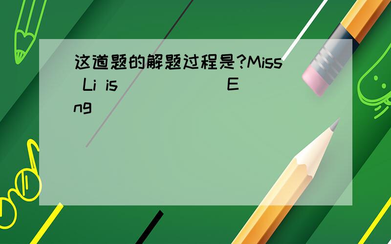 这道题的解题过程是?Miss Li is _____ Eng