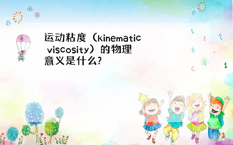 运动粘度（kinematic viscosity）的物理意义是什么?