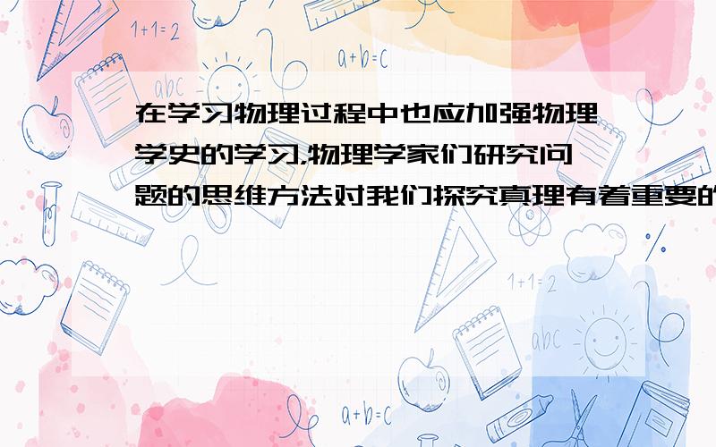 在学习物理过程中也应加强物理学史的学习，物理学家们研究问题的思维方法对我们探究真理有着重要的指导意义．以下有关说法符合物