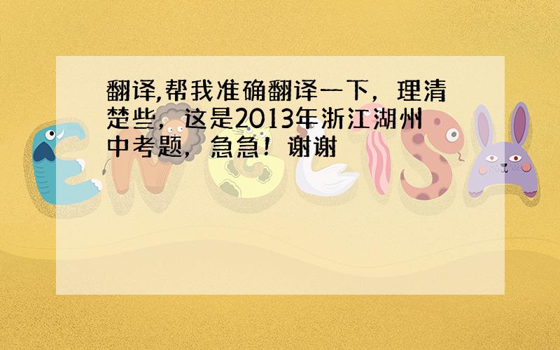 翻译,帮我准确翻译一下，理清楚些，这是2013年浙江湖州中考题，急急！谢谢