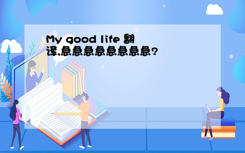 My good life 翻译,急急急急急急急急?