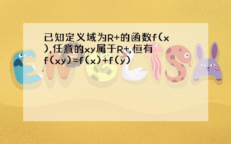 已知定义域为R+的函数f(x),任意的xy属于R+,恒有f(xy)=f(x)+f(y)