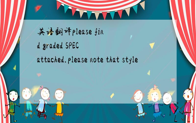 英语翻译please find graded SPEC attached.please note that style