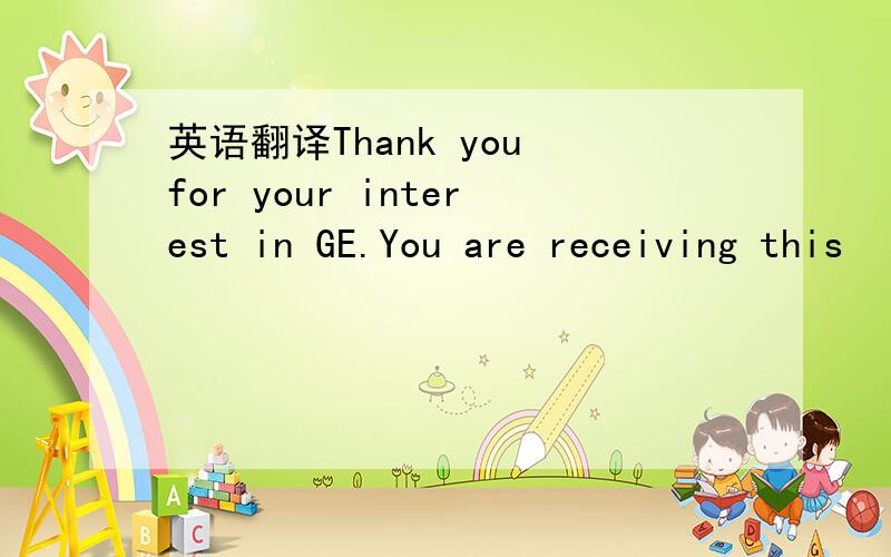 英语翻译Thank you for your interest in GE.You are receiving this