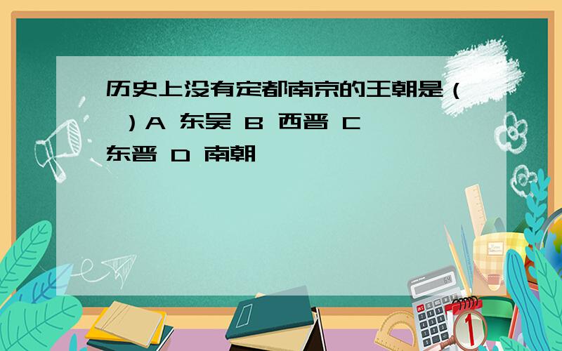 历史上没有定都南京的王朝是（ ）A 东吴 B 西晋 C 东晋 D 南朝