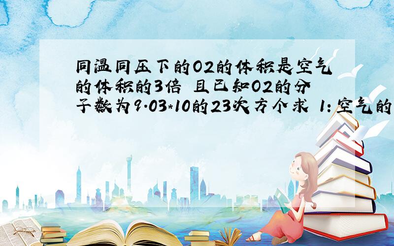 同温同压下的O2的体积是空气的体积的3倍 且已知O2的分子数为9.03*10的23次方个求 1：空气的物质的量