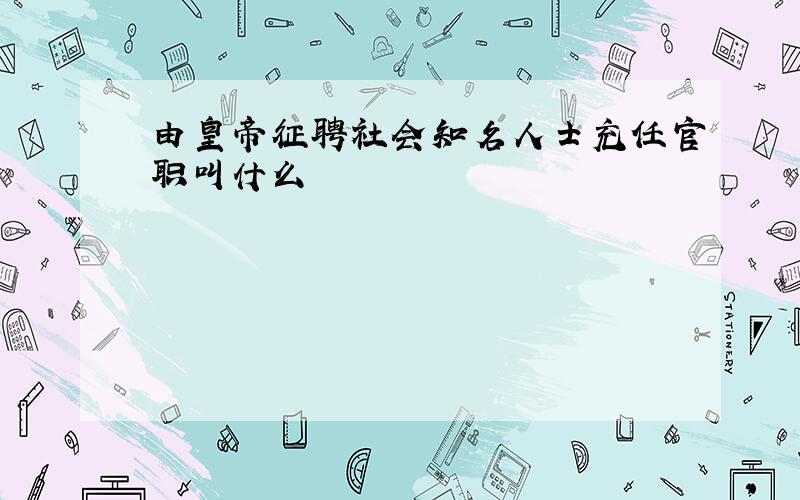 由皇帝征聘社会知名人士充任官职叫什么