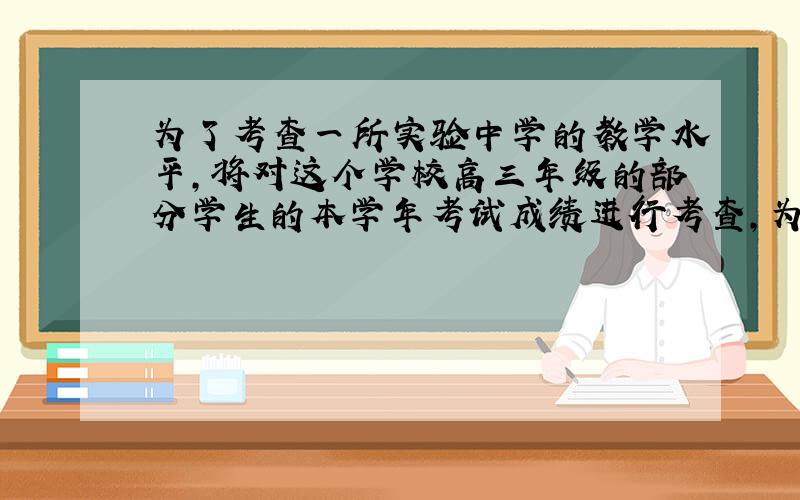 为了考查一所实验中学的教学水平,将对这个学校高三年级的部分学生的本学年考试成绩进行考查,为了全面反映实际情况,采取以下方