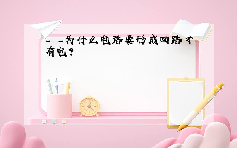 - -为什么电路要形成回路才有电?