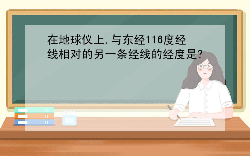 在地球仪上,与东经116度经线相对的另一条经线的经度是?