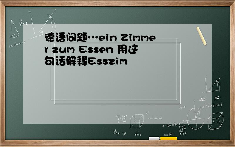 德语问题…ein Zimmer zum Essen 用这句话解释Esszim