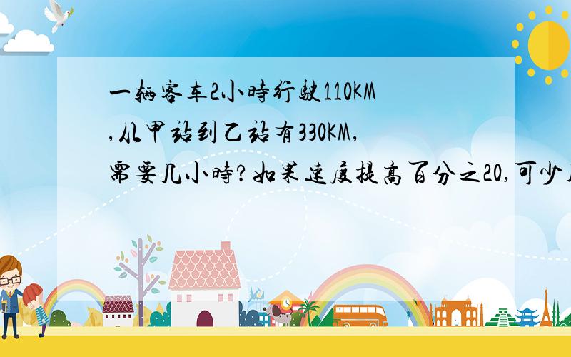 一辆客车2小时行驶110KM,从甲站到乙站有330KM,需要几小时?如果速度提高百分之20,可少用几小时?