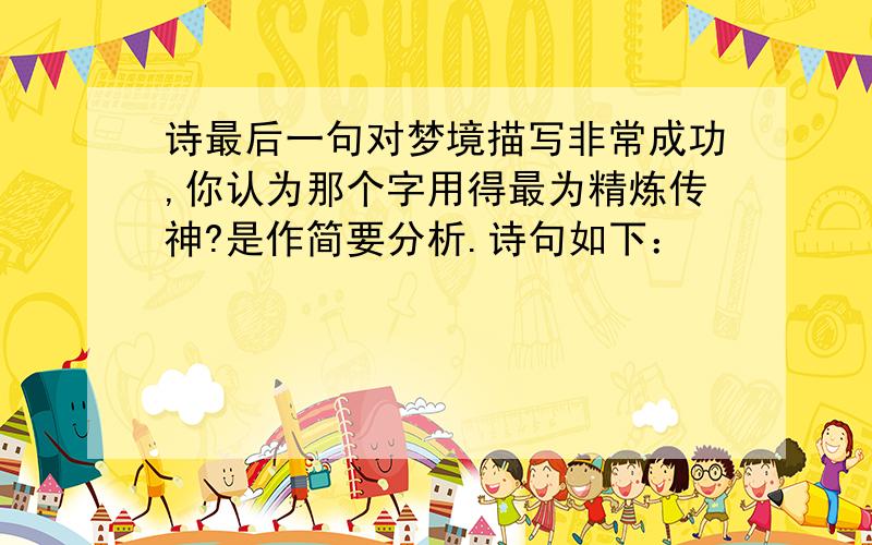 诗最后一句对梦境描写非常成功,你认为那个字用得最为精炼传神?是作简要分析.诗句如下：