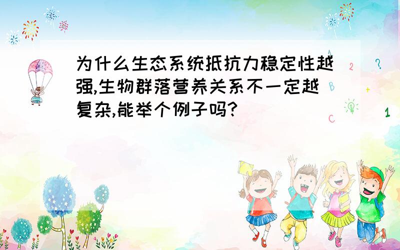 为什么生态系统抵抗力稳定性越强,生物群落营养关系不一定越复杂,能举个例子吗?