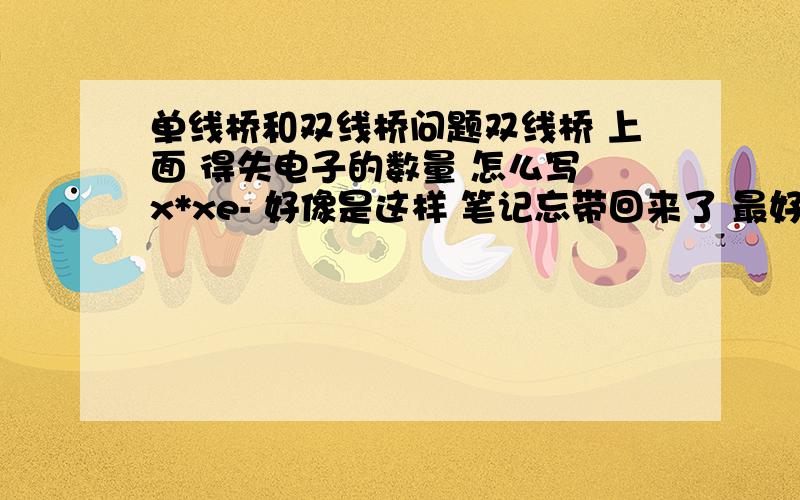 单线桥和双线桥问题双线桥 上面 得失电子的数量 怎么写 x*xe- 好像是这样 笔记忘带回来了 最好有个例子.单线桥呢.