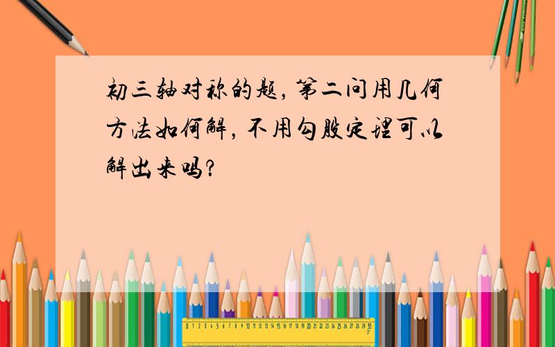 初三轴对称的题，第二问用几何方法如何解，不用勾股定理可以解出来吗？