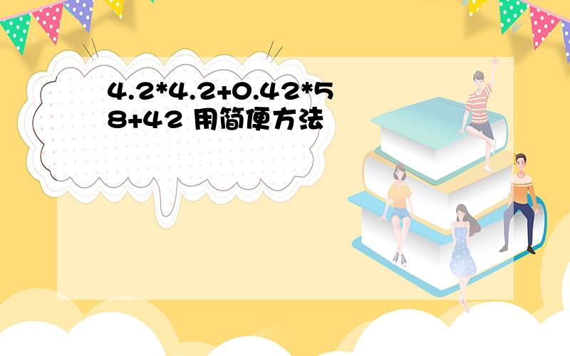 4.2*4.2+0.42*58+42 用简便方法