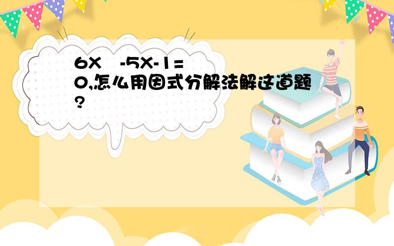 6X²-5X-1=0,怎么用因式分解法解这道题?