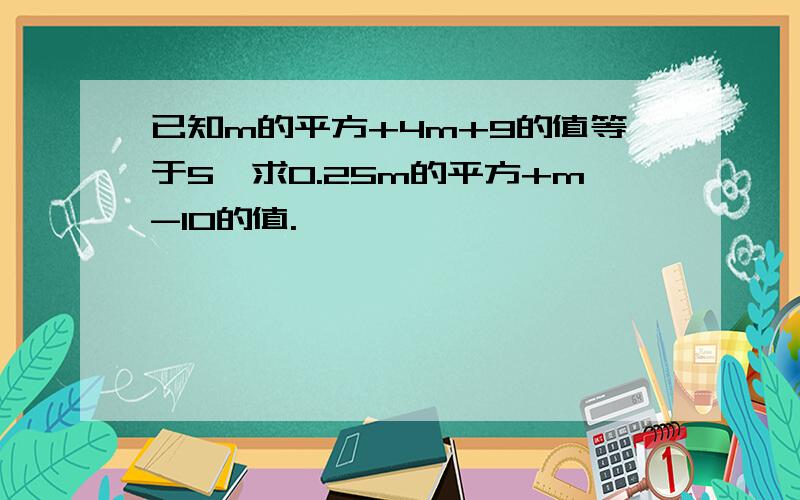 已知m的平方+4m+9的值等于5,求0.25m的平方+m-10的值.