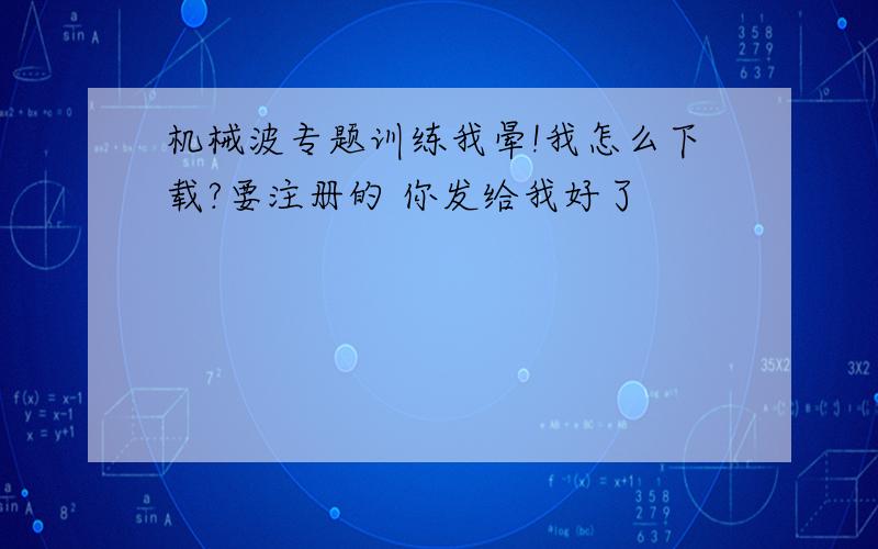 机械波专题训练我晕!我怎么下载?要注册的 你发给我好了