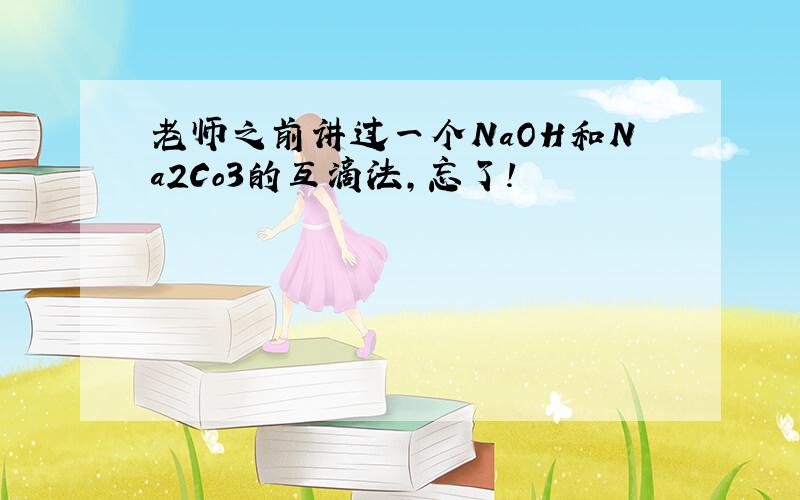 老师之前讲过一个NaOH和Na2Co3的互滴法,忘了!