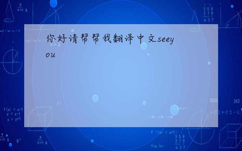 你好请帮帮我翻译中文seeyou