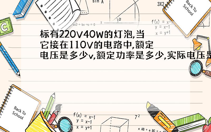 标有220V40W的灯泡,当它接在110V的电路中,额定电压是多少v,额定功率是多少,实际电压是多少v实际功率是多少