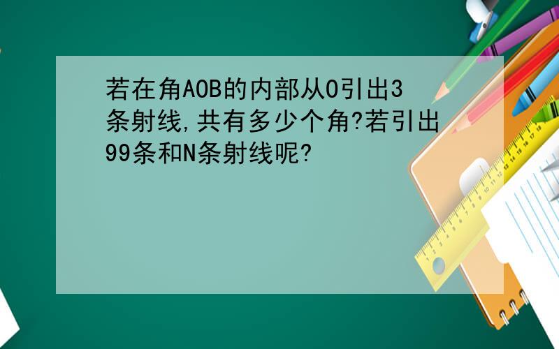 若在角AOB的内部从O引出3条射线,共有多少个角?若引出99条和N条射线呢?