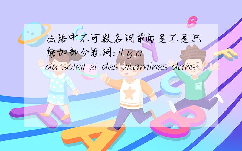 法语中不可数名词前面是不是只能加部分冠词：il y a du soleil et des vitamines dans