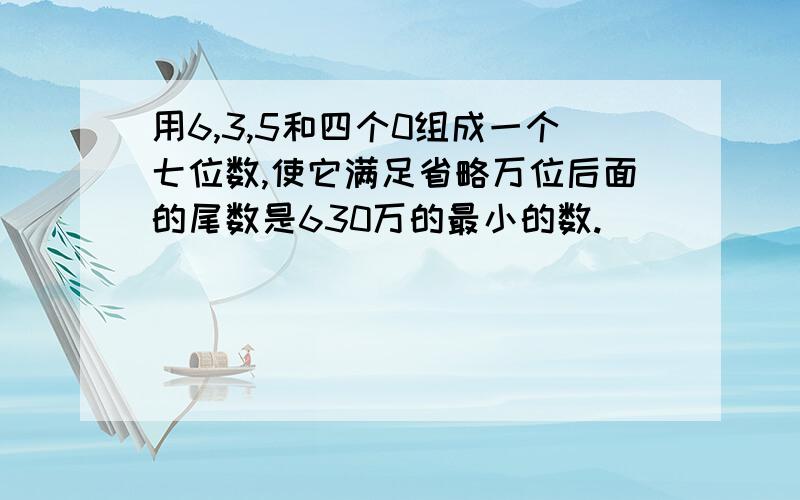 用6,3,5和四个0组成一个七位数,使它满足省略万位后面的尾数是630万的最小的数.