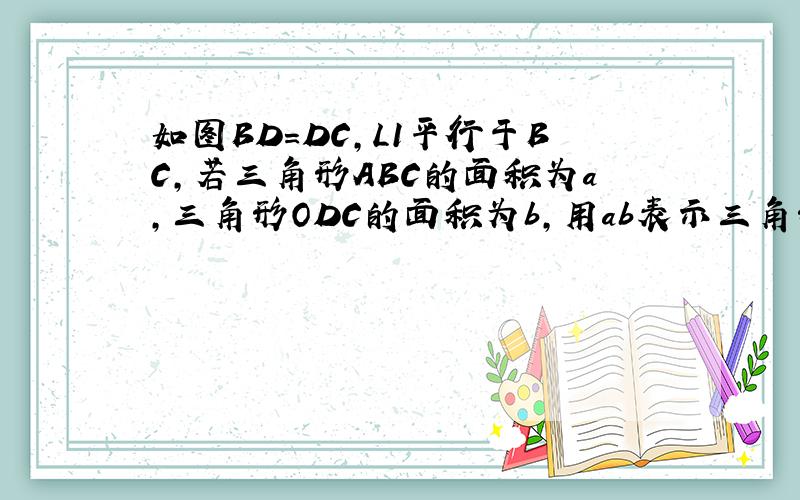 如图BD=DC,L1平行于BC,若三角形ABC的面积为a,三角形ODC的面积为b,用ab表示三角形GOC的面积