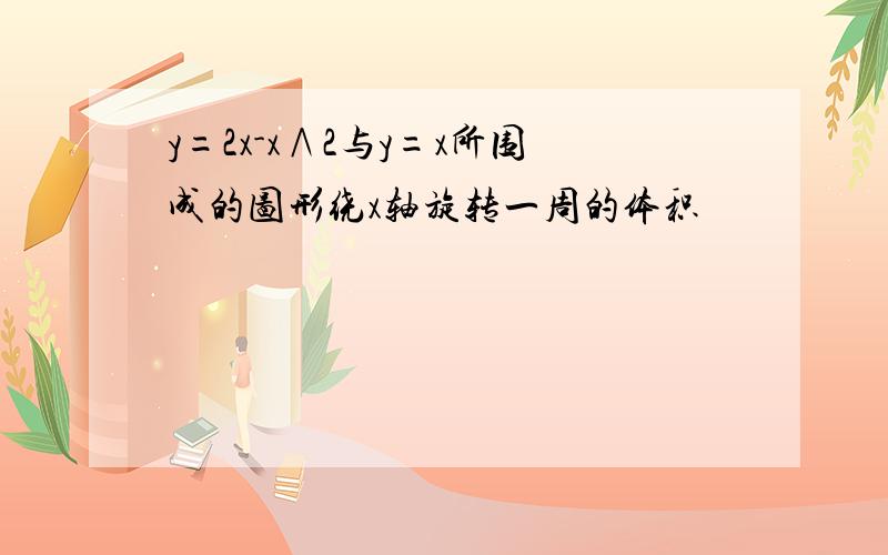 y=2x-x∧2与y=x所围成的图形绕x轴旋转一周的体积