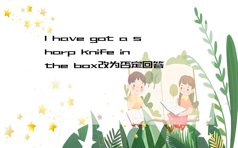 l have got a sharp knife in the box改为否定回答