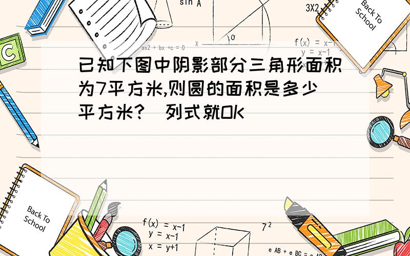 已知下图中阴影部分三角形面积为7平方米,则圆的面积是多少平方米?（列式就OK）