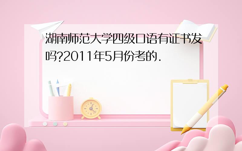 湖南师范大学四级口语有证书发吗?2011年5月份考的.