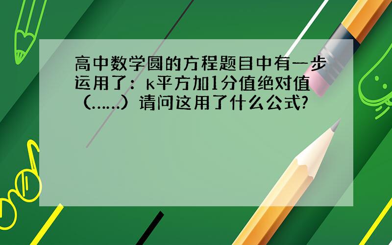 高中数学圆的方程题目中有一步运用了：k平方加1分值绝对值（……）请问这用了什么公式?