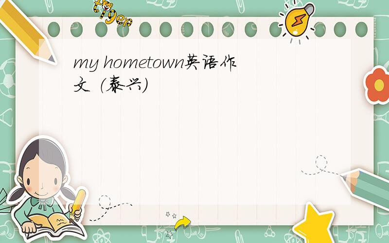 my hometown英语作文 （泰兴）