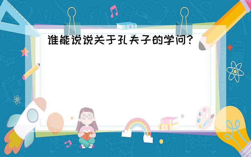 谁能说说关于孔夫子的学问?