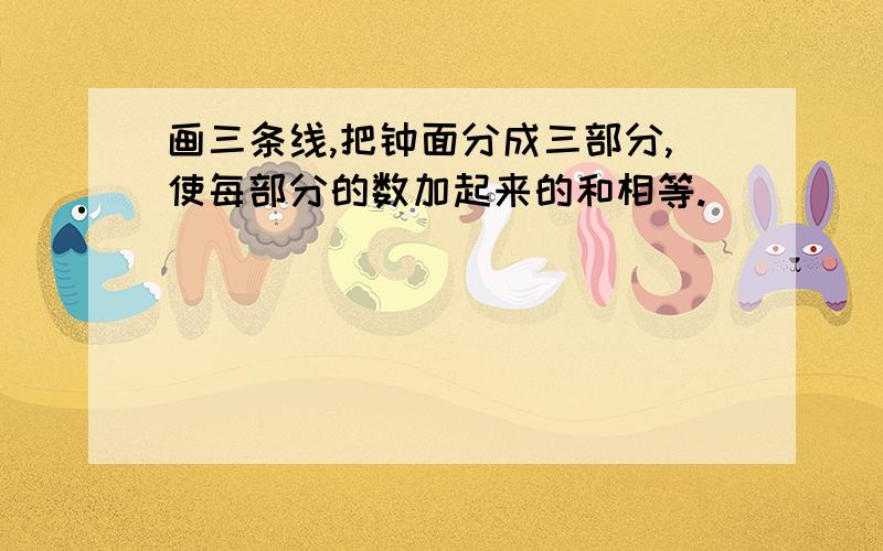 画三条线,把钟面分成三部分,使每部分的数加起来的和相等.