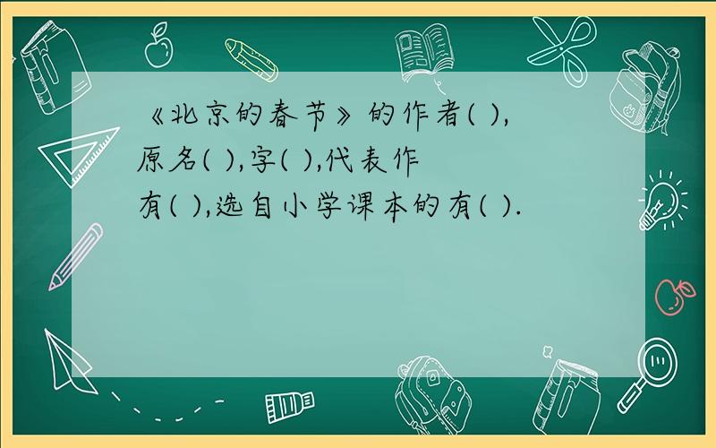 《北京的春节》的作者( ),原名( ),字( ),代表作有( ),选自小学课本的有( ).