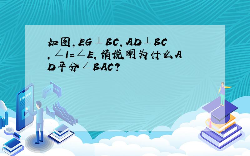 如图,EG⊥BC,AD⊥BC,∠1=∠E,请说明为什么AD平分∠BAC?