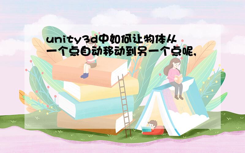 unity3d中如何让物体从一个点自动移动到另一个点呢,