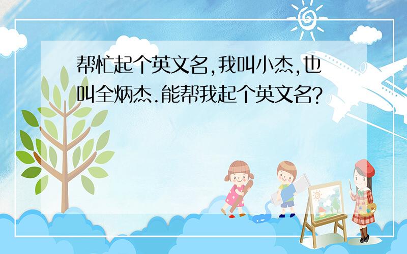 帮忙起个英文名,我叫小杰,也叫全炳杰.能帮我起个英文名?