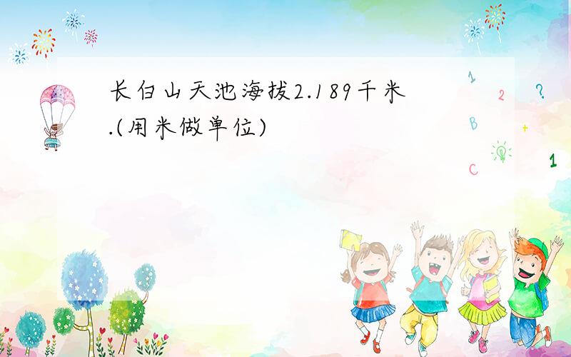 长白山天池海拔2.189千米.(用米做单位)